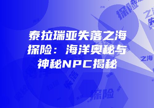 泰拉瑞亚失落之海探险：海洋奥秘与神秘NPC揭秘