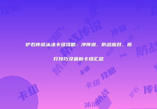 炉石传说冰法卡组攻略：冲传说、防战应对、吊打技巧及最新卡组汇总