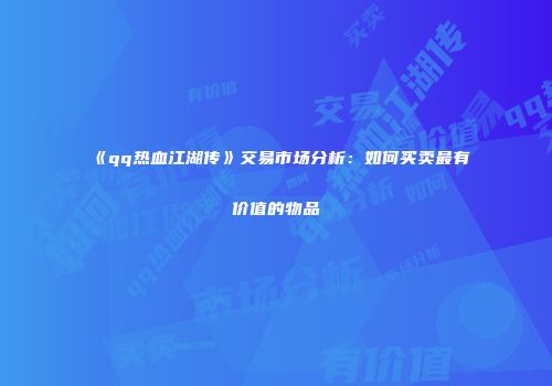 《qq热血江湖传》交易市场分析：如何买卖最有价值的物品