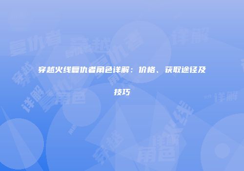 穿越火线复仇者角色详解：价格、获取途径及技巧