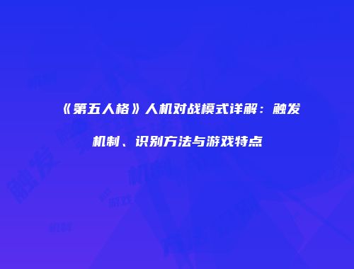 《第五人格》人机对战模式详解：触发机制、识别方法与游戏特点