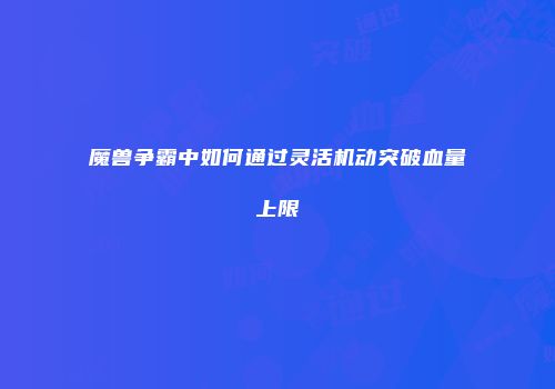 魔兽争霸中如何通过灵活机动突破血量上限