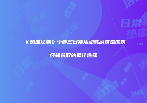 《热血江湖》中哪些日常活动或副本是虎侠经验获取的最佳选择