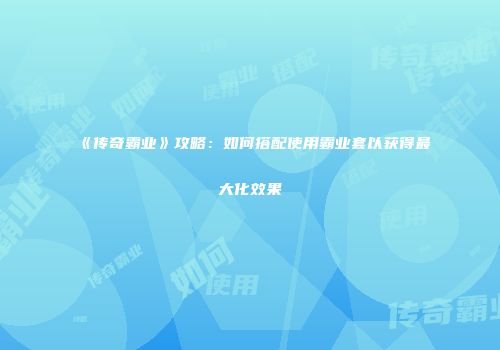 《传奇霸业》攻略：如何搭配使用霸业套以获得最大化效果