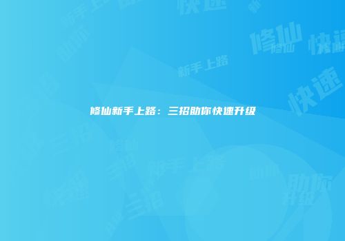 修仙新手上路：三招助你快速升级