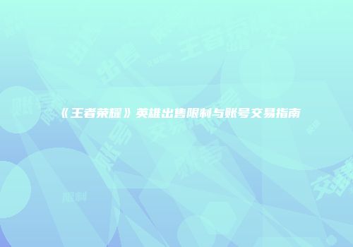 《王者荣耀》英雄出售限制与账号交易指南