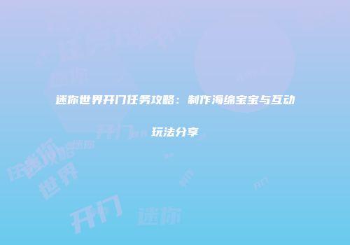 迷你世界开门任务攻略：制作海绵宝宝与互动玩法分享