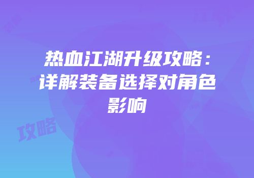 热血江湖升级攻略：详解装备选择对角色影响