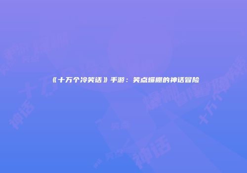 《十万个冷笑话》手游：笑点爆棚的神话冒险