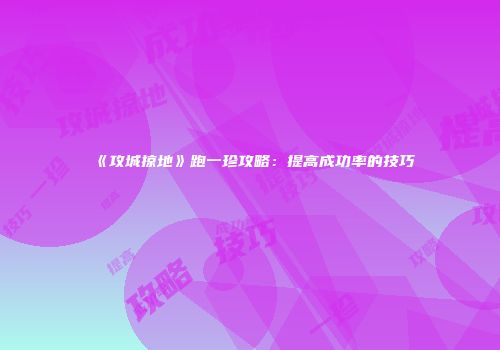 《攻城掠地》跑一珍攻略：提高成功率的技巧