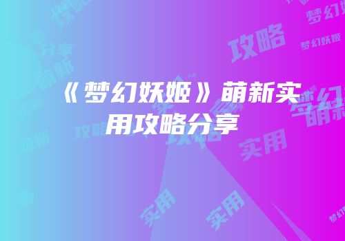 《梦幻妖姬》萌新实用攻略分享