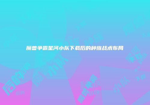 魔兽争霸星河小队下载后的种族战术布局