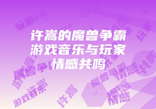 许嵩的魔兽争霸游戏音乐与玩家情感共鸣