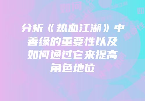 分析《热血江湖》中善缘的重要性以及如何通过它来提高角色地位