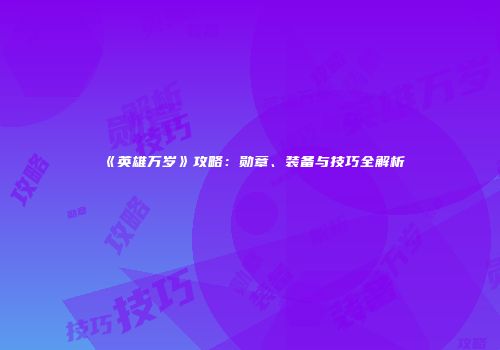 《英雄万岁》攻略：勋章、装备与技巧全解析
