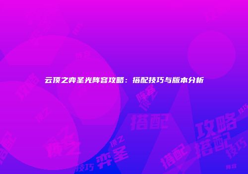 云顶之弈圣光阵容攻略：搭配技巧与版本分析