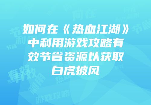 如何在《热血江湖》中利用游戏攻略有效节省资源以获取白虎披风
