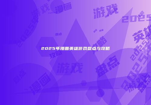 2025年漫画英雄游戏盘点与攻略