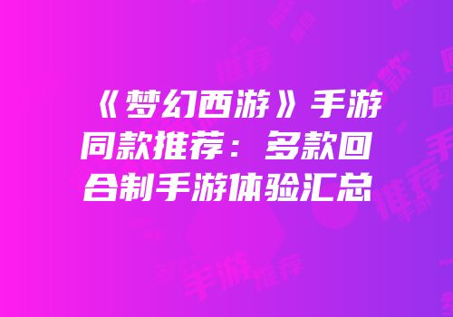 《梦幻西游》手游同款推荐：多款回合制手游体验汇总