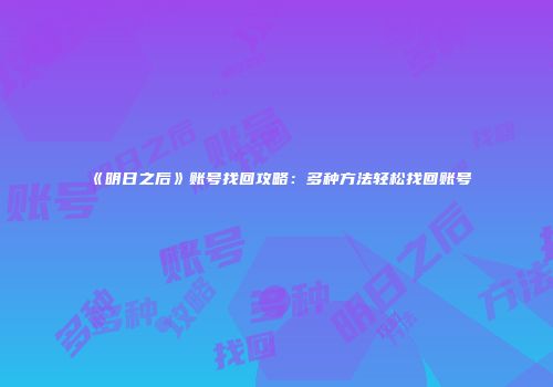《明日之后》账号找回攻略：多种方法轻松找回账号