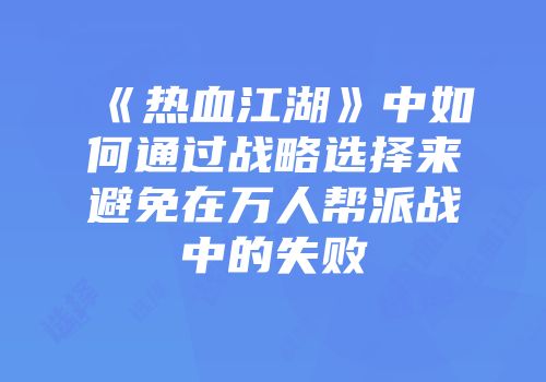 《热血江湖》中如何通过战略选择来避免在万人帮派战中的失败