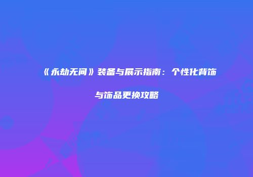 《永劫无间》装备与展示指南：个性化背饰与饰品更换攻略