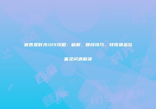 波西亚时光iOS攻略：破解、赚钱技巧、特殊物品位置及闪退解决