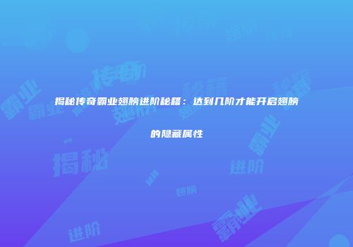 揭秘传奇霸业翅膀进阶秘籍:达到几阶才能开启翅膀的隐藏属性