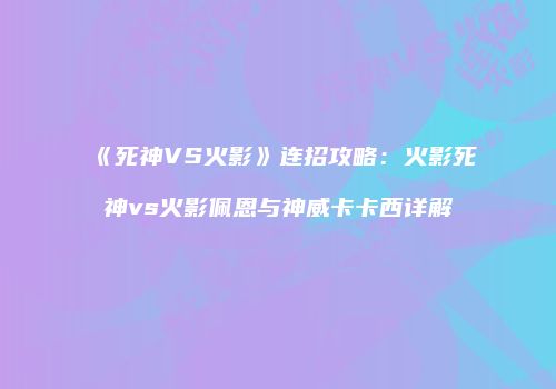 《死神VS火影》连招攻略：火影死神vs火影佩恩与神威卡卡西详解