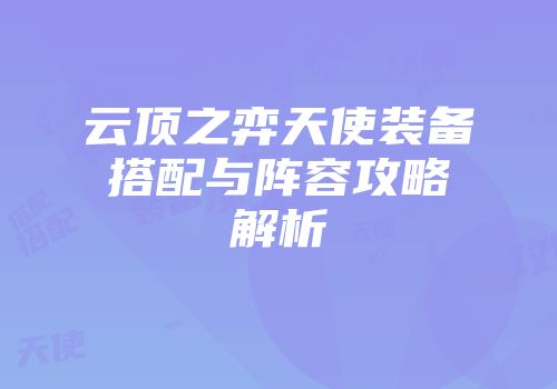 云顶之弈天使装备搭配与阵容攻略解析