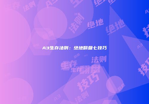 A3生存法则：绝地翻盘七技巧