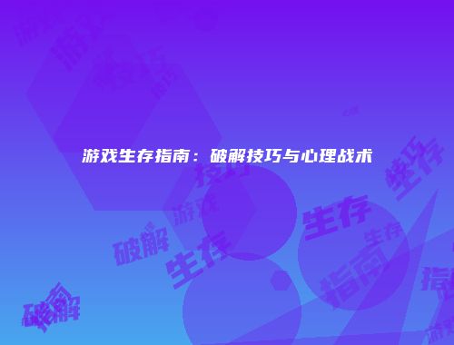 游戏生存指南：破解技巧与心理战术