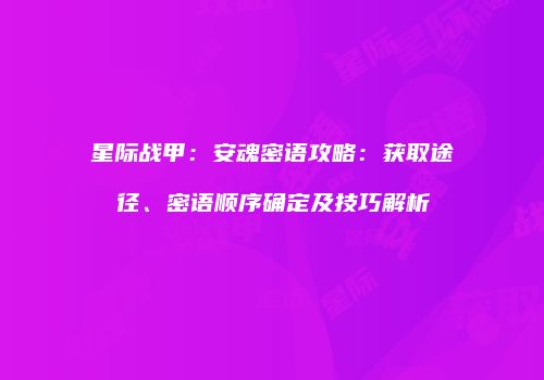 星际战甲：安魂密语攻略：获取途径、密语顺序确定及技巧解析