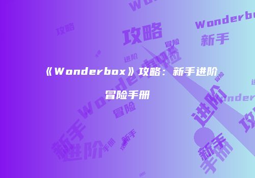 《Wonderbox》攻略：新手进阶冒险手册