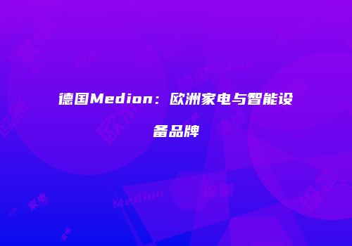 德国Medion：欧洲家电与智能设备品牌