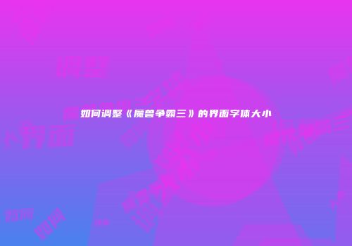 如何调整《魔兽争霸三》的界面字体大小
