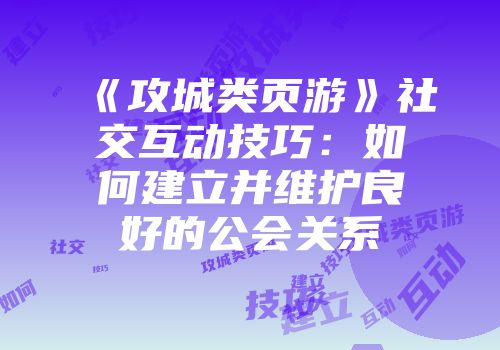 《攻城类页游》社交互动技巧：如何建立并维护良好的公会关系