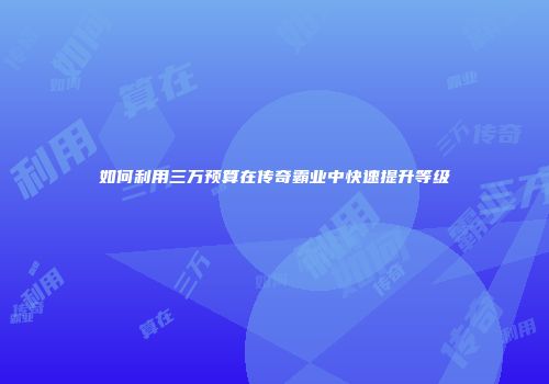 如何利用三万预算在传奇霸业中快速提升等级