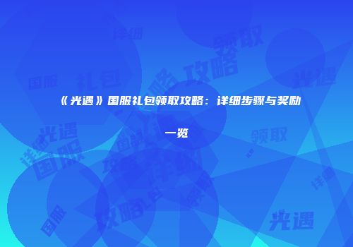 《光遇》国服礼包领取攻略：详细步骤与奖励一览