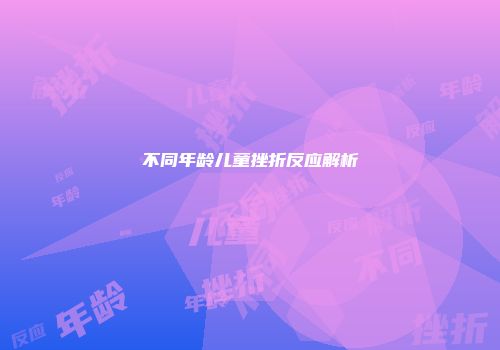 不同年龄儿童挫折反应解析