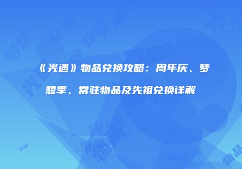 《光遇》物品兑换攻略：周年庆、梦想季、常驻物品及先祖兑换详解