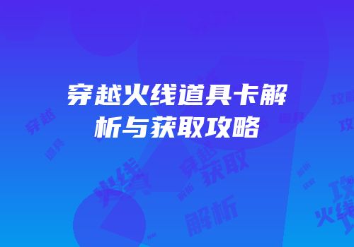 穿越火线道具卡解析与获取攻略