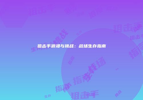狙击手浪漫与挑战：战场生存指南