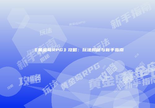 《黄金岛RPG》攻略：玩法揭秘与新手指南