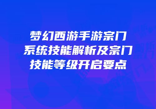 梦幻西游手游宗门系统技能解析及宗门技能等级开启要点