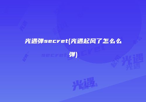 光遇弹secret(光遇起风了怎么么弹)