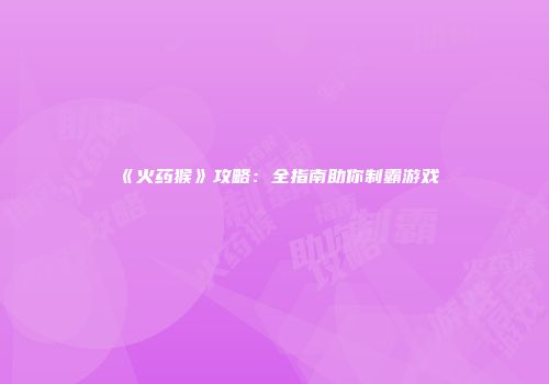 《火药猴》攻略：全指南助你制霸游戏