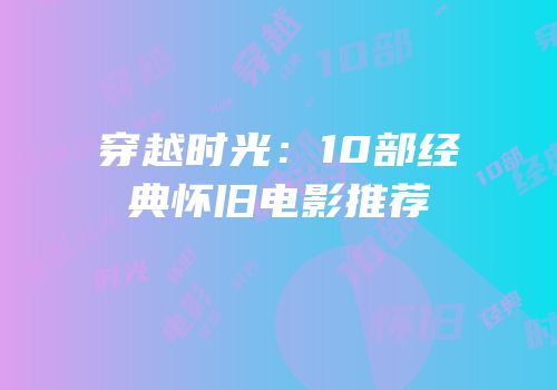 穿越时光：10部经典怀旧电影推荐