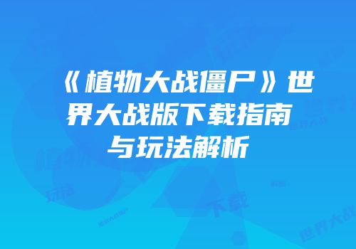 《植物大战僵尸》世界大战版下载指南与玩法解析