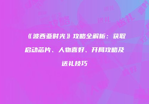 《波西亚时光》攻略全解析：获取启动芯片、人物喜好、开局攻略及送礼技巧